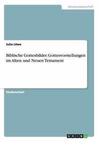 Biblische Gottesbilder. Gottesvorstellungen im Alten und Neuen Testament