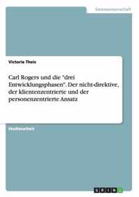 Carl Rogers und die drei Entwicklungsphasen. Der nicht-direktive, der klientenzentrierte und der personenzentrierte Ansatz