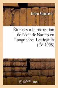 Etudes Sur La Revocation de l'Edit de Nantes En Languedoc. Les Fugitifs