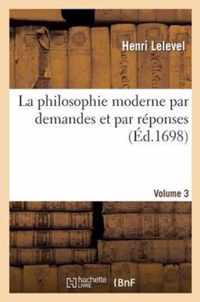 La Philosophie Moderne Par Demandes Et Par Reponses.Volume 3