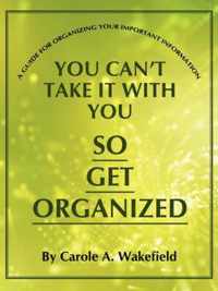 You Can't Take It With You So Get Organized