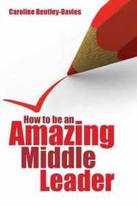 How to Be an Amazing Middle Leader. Caroline Bentley-Davis