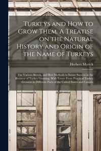 Turkeys and How to Grow Them. A Treatise on the Natural History and Origin of the Name of Turkeys; the Various Breeds, and Best Methods to Insure Succ