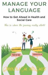 MANAGE YOUR LANGUAGE How to Get Ahead in Health and Social Care