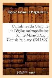 Cartulaires Du Chapitre de l'Eglise Metropolitaine Sainte-Marie d'Auch. Cartulaire Blanc (Ed.1899)