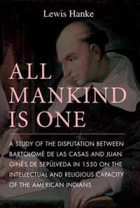 All Mankind is One - A Study of the Disputation Between Bartolome de Las Casas and Juan Gines de Sepulveda on the Religious and Intellectual Capaci