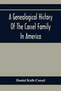 A Genealogical History Of The Cassel Family In America; Being The Descendants Of Julius Kassel Or Yelles Cassel, Of Kriesheim, Baden, Germany