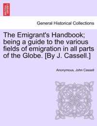 The Emigrant's Handbook; Being a Guide to the Various Fields of Emigration in All Parts of the Globe. [By J. Cassell.]