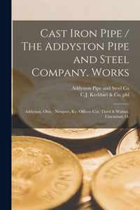 Cast Iron Pipe / The Addyston Pipe and Steel Company. Works: Addyston, Ohio; Newport, Ky. Offices