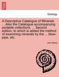 A Descriptive Catalogue of Minerals ... Also the Catalogue Accompanying Portable Collections. ... Second Edition; To Which Is Added the Method of Examining Minerals by the ... Blow-Pipe, Etc.