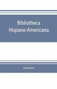 Bibliotheca hispano-americana. A catalogue of Spanish books printed in Mexico, Guatemala, Honduras, the Antilles, Venezuela, Columbia, Ecuador, Peru, Chili, Uruguay, and the Argentine Republic; and of Portuguese books printed in Brazil. Followed by a colle