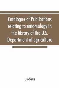 Catalogue of publications relating to entomology in the library of the U.S. Department of agriculture