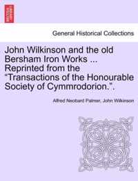 John Wilkinson and the Old Bersham Iron Works ... Reprinted from the Transactions of the Honourable Society of Cymmrodorion..