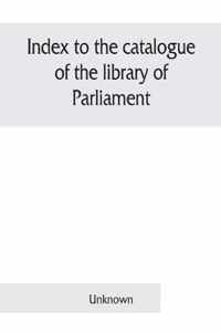 Index to the catalogue of the library of Parliament