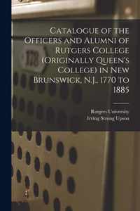 Catalogue of the Officers and Alumni of Rutgers College (originally Queen's College) in New Brunswick, N.J., 1770 to 1885