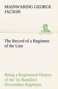 The Record of a Regiment of the Line Being a Regimental History of the 1st Battalion Devonshire Regiment during the Boer War 1899-1902