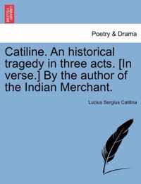 Catiline. an Historical Tragedy in Three Acts. [in Verse.] by the Author of the Indian Merchant.