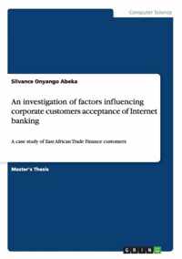 An investigation of factors influencing corporate customers acceptance of Internet banking