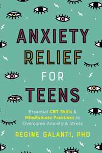 Anxiety Relief for Teens Essential CBT Skills and Mindfulness Practices to Overcome Anxiety and Stress