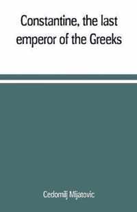 Constantine, the last emperor of the Greeks; or, The conquest of Constantinople by the Turks (A.D. 1453) after the latest historical researches