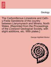 The Carboniferous Limestone and Cefn-Y-Fedw Sandstone of the Country Between Llanymynech and Minera, North Wales. [Reprinted from the Proceedings of the Liverpool Geological Society, with Slight Additions, Etc. with Plates.]