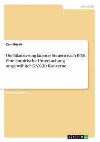 Die Bilanzierung latenter Steuern nach IFRS. Eine empirische Untersuchung ausgewahlter DAX-30 Konzerne