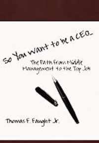 So You Want To Be A CEO...The Path from Middle Management to the Top Job