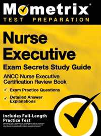 Nurse Executive Exam Secrets Study Guide - Ancc Nurse Executive Certification Review Book, Exam Practice Questions, Detailed Answer Explanations