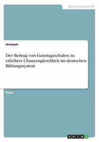 Der Beitrag von Ganztagsschulen zu erhoehter Chancengleichheit im deutschen Bildungssystem