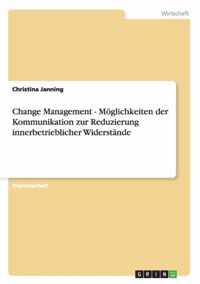 Change Management - Moeglichkeiten der Kommunikation zur Reduzierung innerbetrieblicher Widerstande