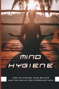 Mind Hygiene: How To Change Your Beliefs And The Skills For Improving Them