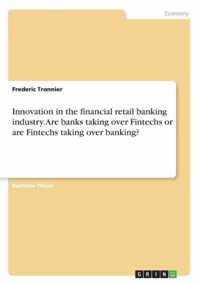 Innovation in the financial retail banking industry. Are banks taking over Fintechs or are Fintechs taking over banking?