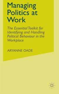 Managing Politics at Work: The Essential Toolkit for Identifying and Handling Political Behaviour in the Workplace