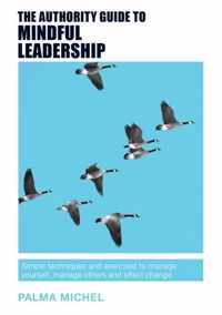 The Authority Guide to Mindful Leadership: Simple techniques and exercises to manage yourself, manage others and effect change