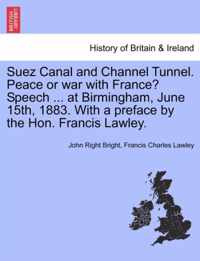 Suez Canal and Channel Tunnel. Peace or War with France? Speech ... at Birmingham, June 15th, 1883. with a Preface by the Hon. Francis Lawley.