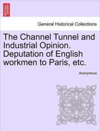 The Channel Tunnel and Industrial Opinion. Deputation of English Workmen to Paris, Etc.