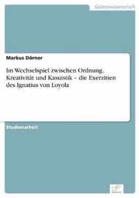 Im Wechselspiel zwischen Ordnung, Kreativitat und Kasuistik - die Exerzitien des Ignatius von Loyola