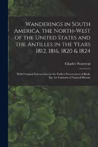 Wanderings in South America, the North-west of the United States and the Antilles in the Years 1812, 1816, 1820 & 1824 [microform]