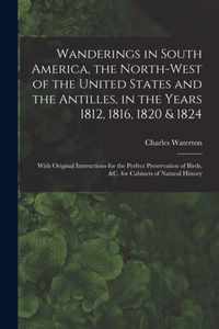 Wanderings in South America, the North-west of the United States and the Antilles, in the Years 1812, 1816, 1820 & 1824 [microform]
