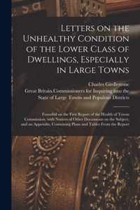 Letters on the Unhealthy Condition of the Lower Class of Dwellings, Especially in Large Towns; Founded on the First Report of the Health of Towns Comm