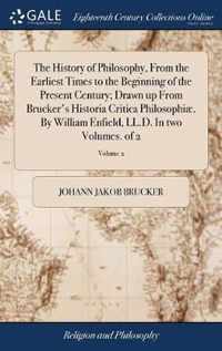 The History of Philosophy, From the Earliest Times to the Beginning of the Present Century; Drawn up From Brucker's Historia Critica Philosophiae. By William Enfield, LL.D. In two Volumes. of 2; Volume 2