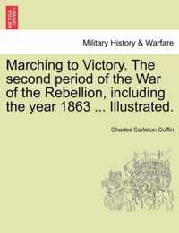 Marching to Victory. The second period of the War of the Rebellion, including the year 1863 ... Illustrated.