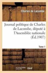 Journal Politique de Charles de Lacombe, Depute A l'Assemblee Nationale. Tome 1