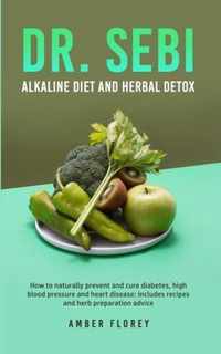 Dr. SEBI: Alkaline Diet and herbal detox: How to naturally prevent and cure diabetes, high blood pressure and heart disease