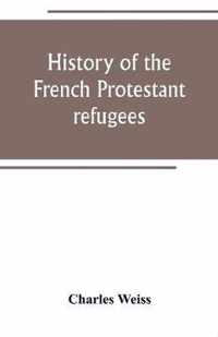 History of the French Protestant refugees, from the revocation of the edict of Nantes to the Present days