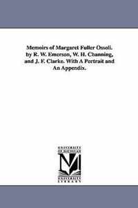 Memoirs of Margaret Fuller Ossoli. by R. W. Emerson, W. H. Channing, and J. F. Clarke. with a Portrait and an Appendix.