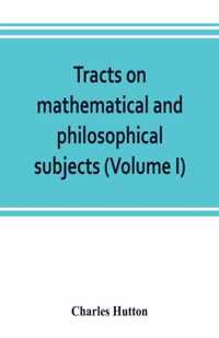 Tracts on mathematical and philosophical subjects, comprising among numerous important articles, the theory of bridges, with several plans of recent improvement; also the results of numerous experiments on the force of gunpowder, with applications to the