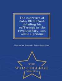 The Narrative of John Blatchford, Detailing His Sufferings in the Revolutionary War, While a Prisone - War College Series