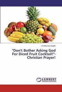 Don't Bother Asking God For Diced Fruit Cocktail!-Christian Prayer!