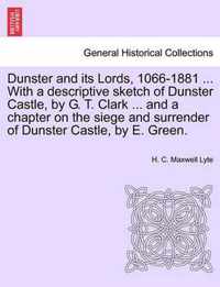 Dunster and Its Lords, 1066-1881 ... with a Descriptive Sketch of Dunster Castle, by G. T. Clark ... and a Chapter on the Siege and Surrender of Dunster Castle, by E. Green.